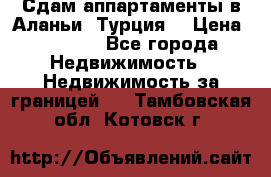 Сдам аппартаменты в Аланьи (Турция) › Цена ­ 1 600 - Все города Недвижимость » Недвижимость за границей   . Тамбовская обл.,Котовск г.